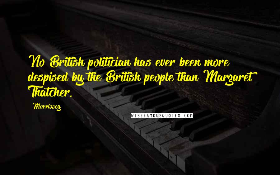 Morrissey Quotes: No British politician has ever been more despised by the British people than Margaret Thatcher.