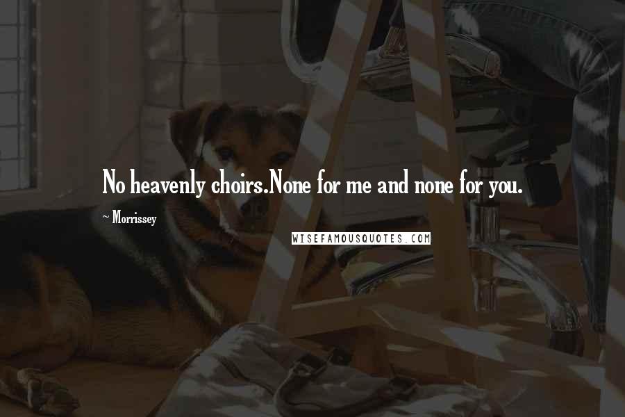 Morrissey Quotes: No heavenly choirs.None for me and none for you.