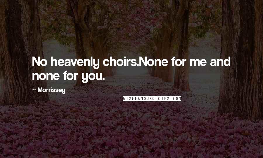 Morrissey Quotes: No heavenly choirs.None for me and none for you.