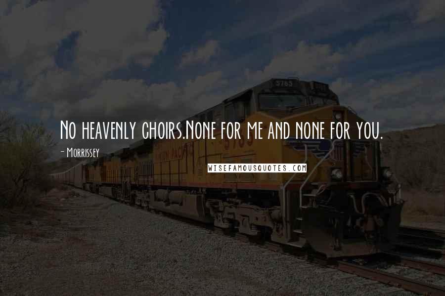 Morrissey Quotes: No heavenly choirs.None for me and none for you.