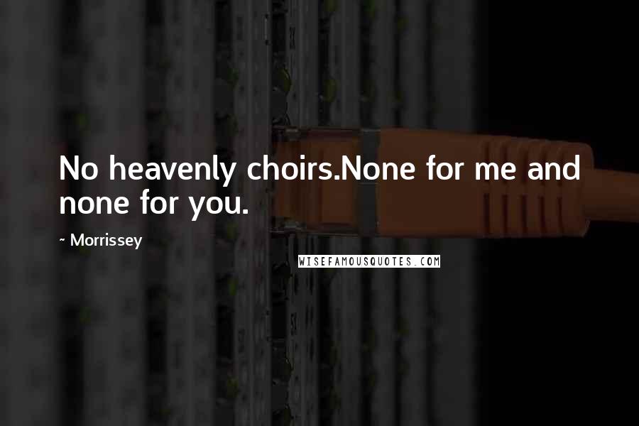Morrissey Quotes: No heavenly choirs.None for me and none for you.