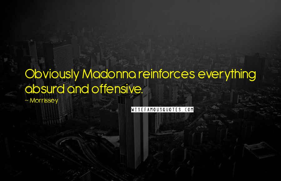 Morrissey Quotes: Obviously Madonna reinforces everything absurd and offensive.