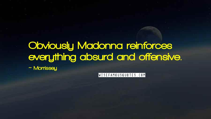 Morrissey Quotes: Obviously Madonna reinforces everything absurd and offensive.