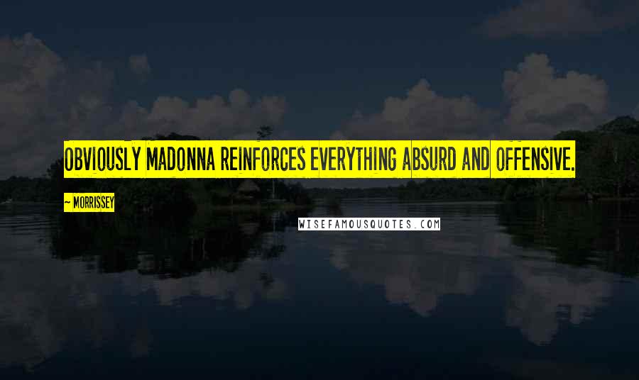 Morrissey Quotes: Obviously Madonna reinforces everything absurd and offensive.