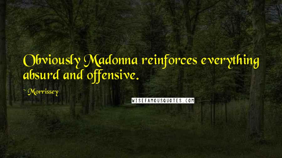 Morrissey Quotes: Obviously Madonna reinforces everything absurd and offensive.