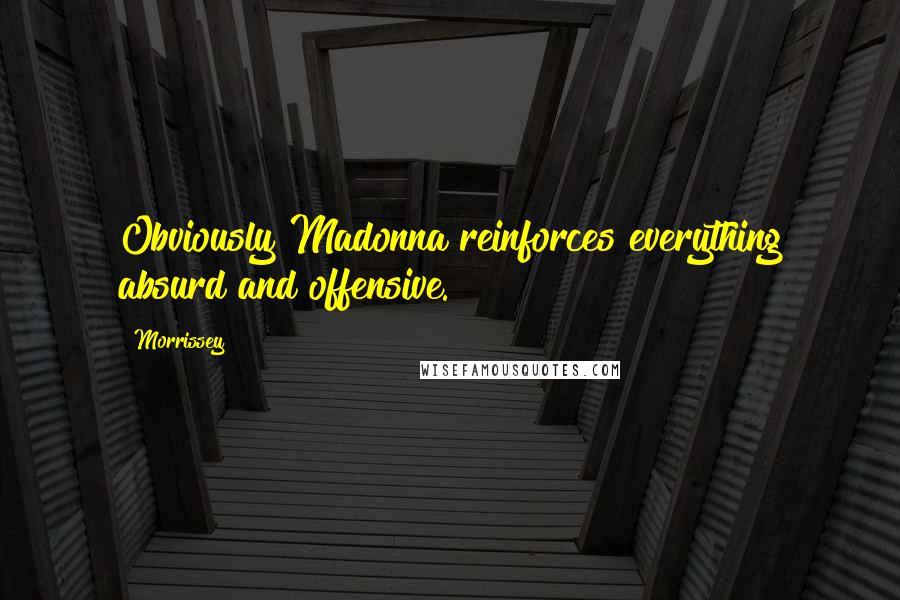 Morrissey Quotes: Obviously Madonna reinforces everything absurd and offensive.