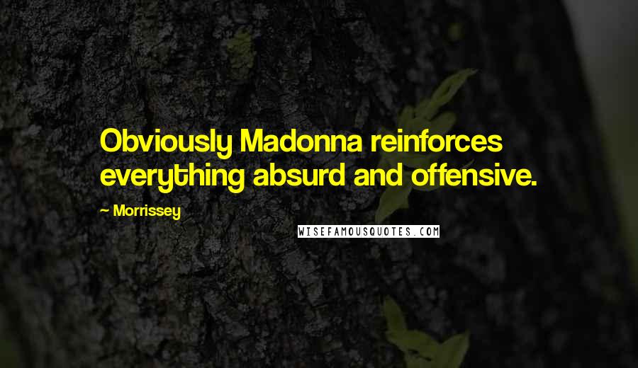 Morrissey Quotes: Obviously Madonna reinforces everything absurd and offensive.