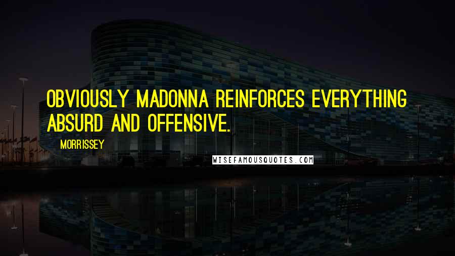 Morrissey Quotes: Obviously Madonna reinforces everything absurd and offensive.