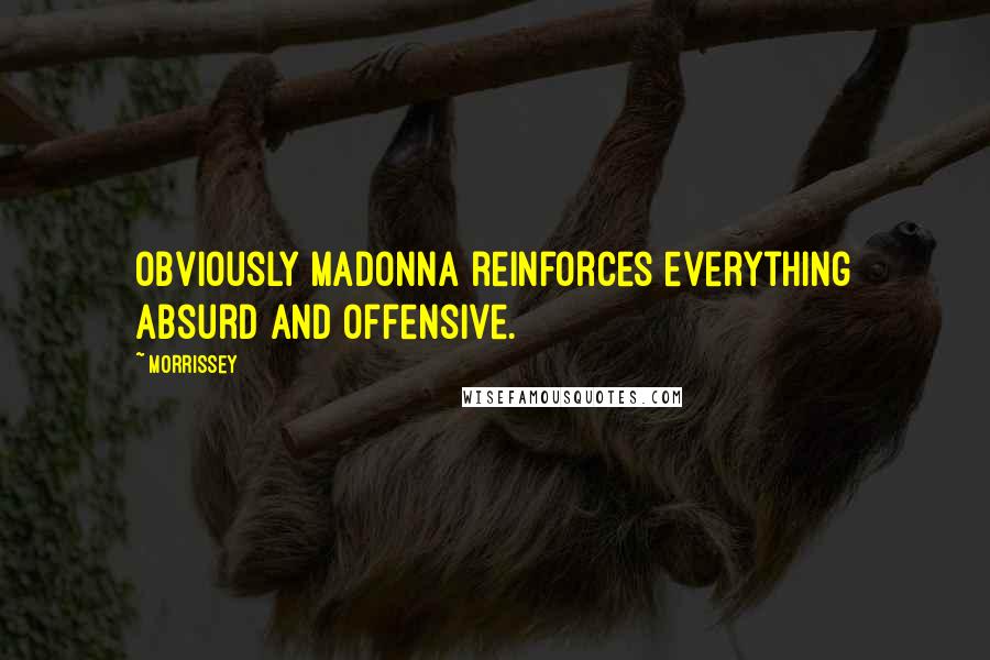 Morrissey Quotes: Obviously Madonna reinforces everything absurd and offensive.