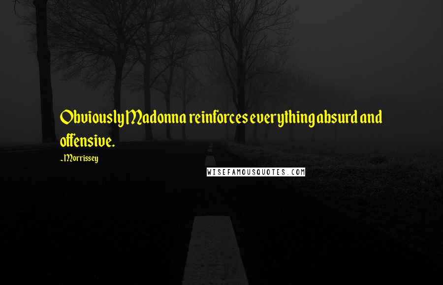 Morrissey Quotes: Obviously Madonna reinforces everything absurd and offensive.