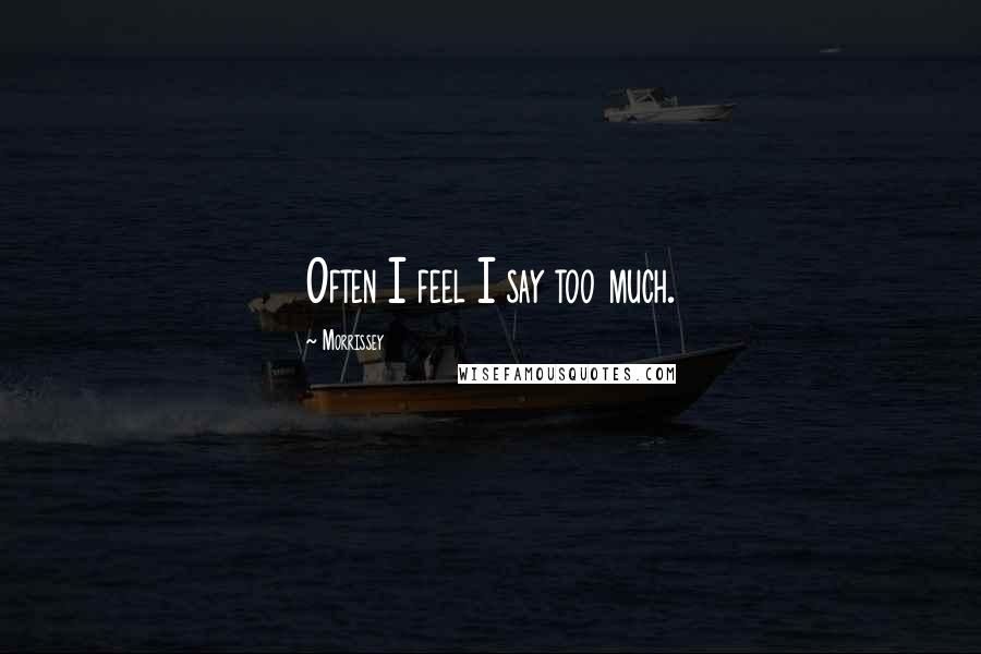 Morrissey Quotes: Often I feel I say too much.