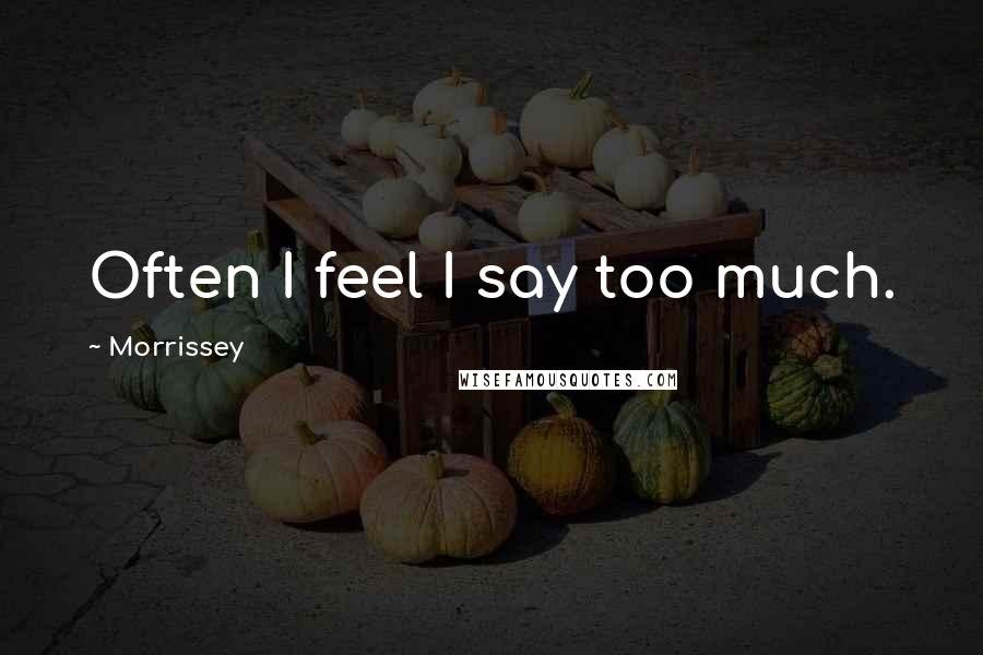 Morrissey Quotes: Often I feel I say too much.