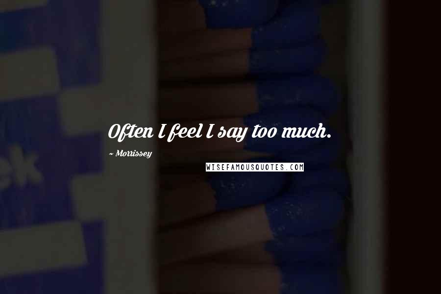 Morrissey Quotes: Often I feel I say too much.