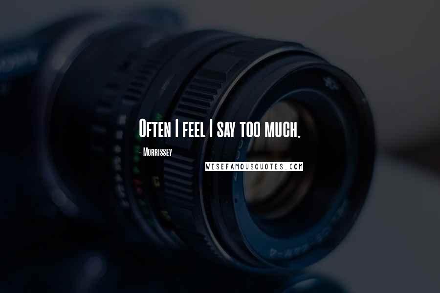 Morrissey Quotes: Often I feel I say too much.