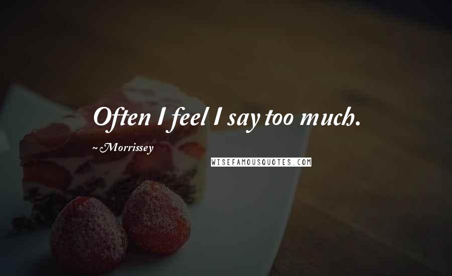 Morrissey Quotes: Often I feel I say too much.