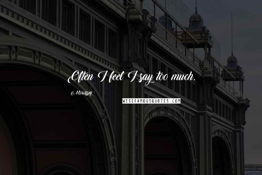 Morrissey Quotes: Often I feel I say too much.