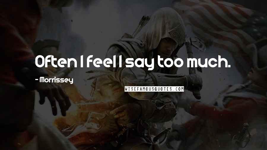 Morrissey Quotes: Often I feel I say too much.
