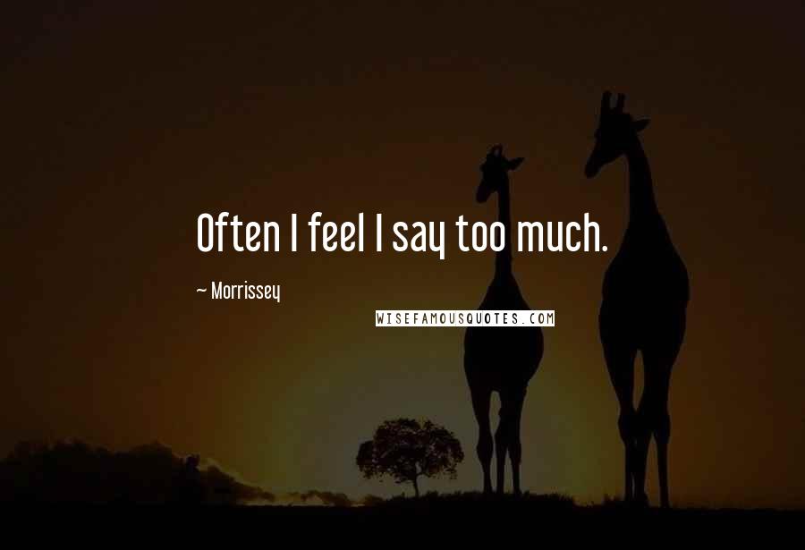 Morrissey Quotes: Often I feel I say too much.