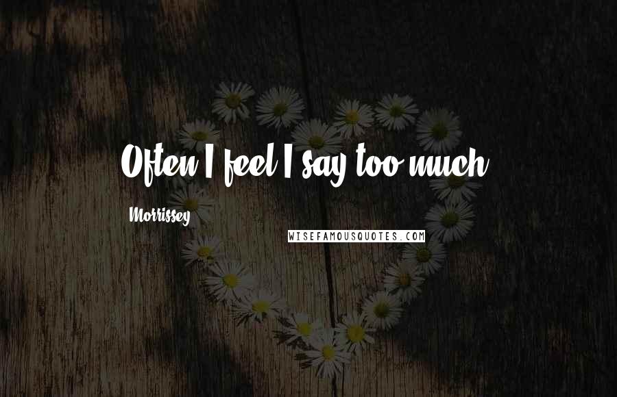 Morrissey Quotes: Often I feel I say too much.