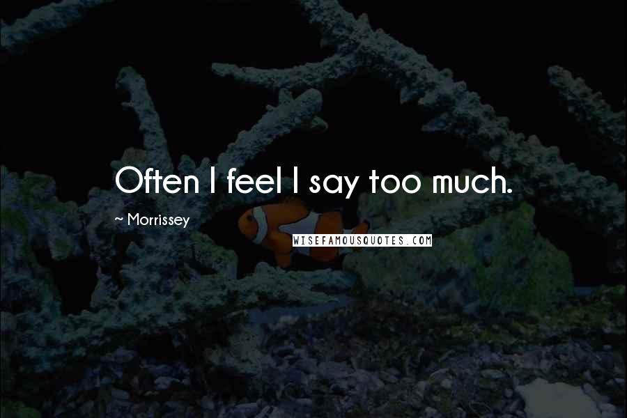 Morrissey Quotes: Often I feel I say too much.