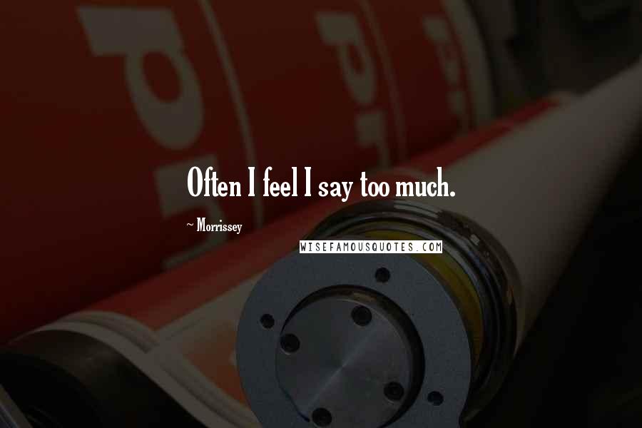 Morrissey Quotes: Often I feel I say too much.