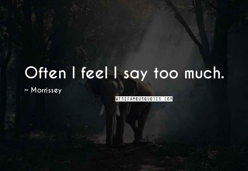Morrissey Quotes: Often I feel I say too much.
