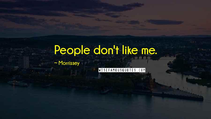 Morrissey Quotes: People don't like me.