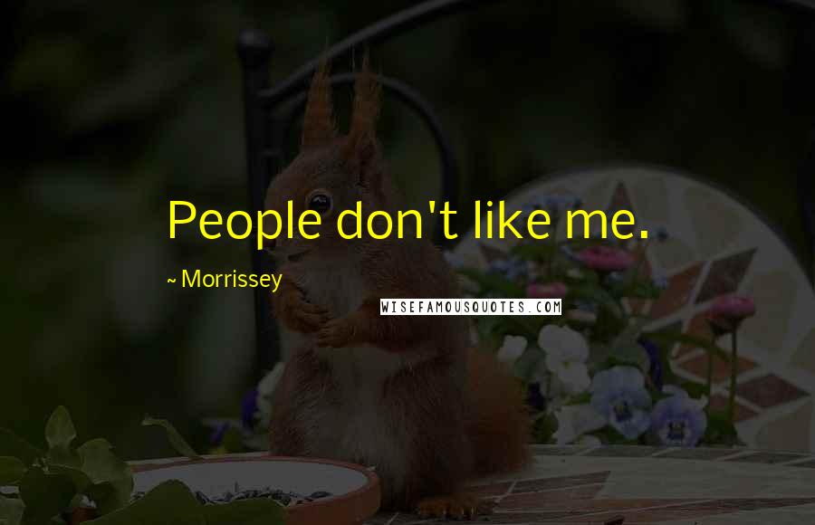 Morrissey Quotes: People don't like me.