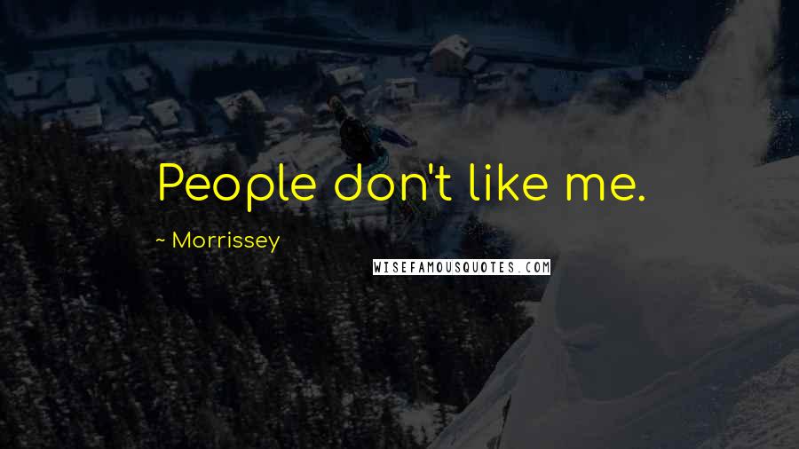 Morrissey Quotes: People don't like me.