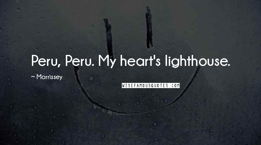 Morrissey Quotes: Peru, Peru. My heart's lighthouse.