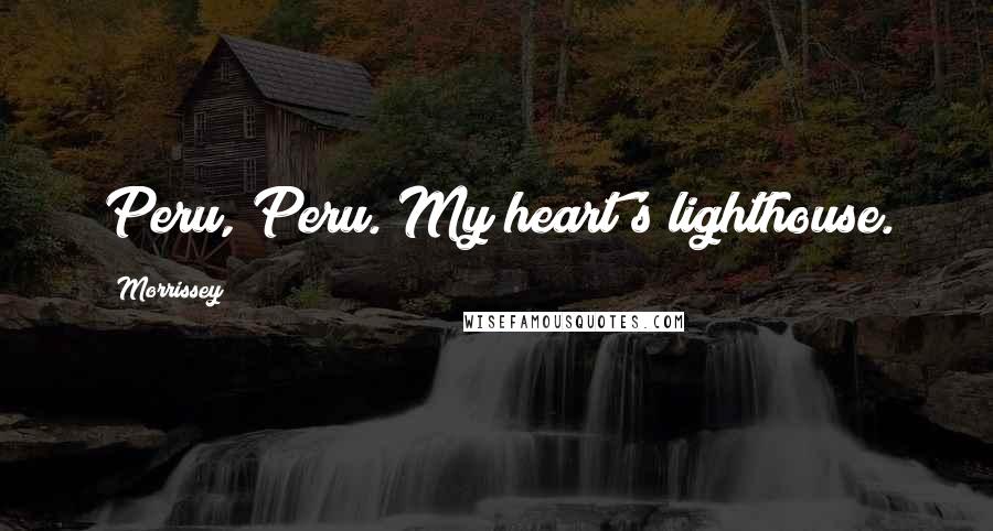 Morrissey Quotes: Peru, Peru. My heart's lighthouse.