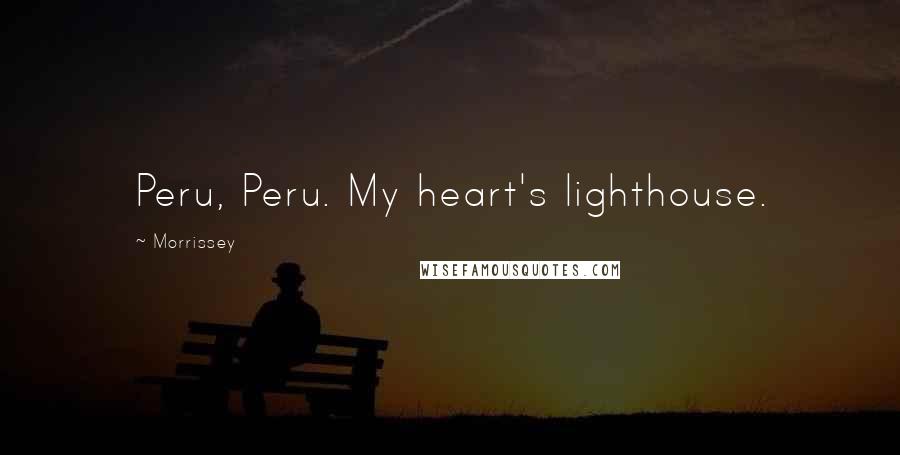 Morrissey Quotes: Peru, Peru. My heart's lighthouse.