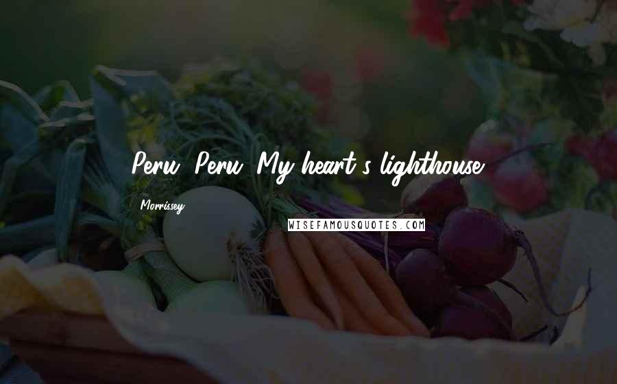 Morrissey Quotes: Peru, Peru. My heart's lighthouse.