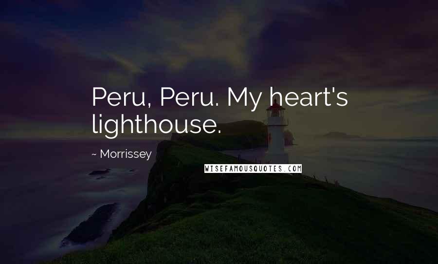 Morrissey Quotes: Peru, Peru. My heart's lighthouse.