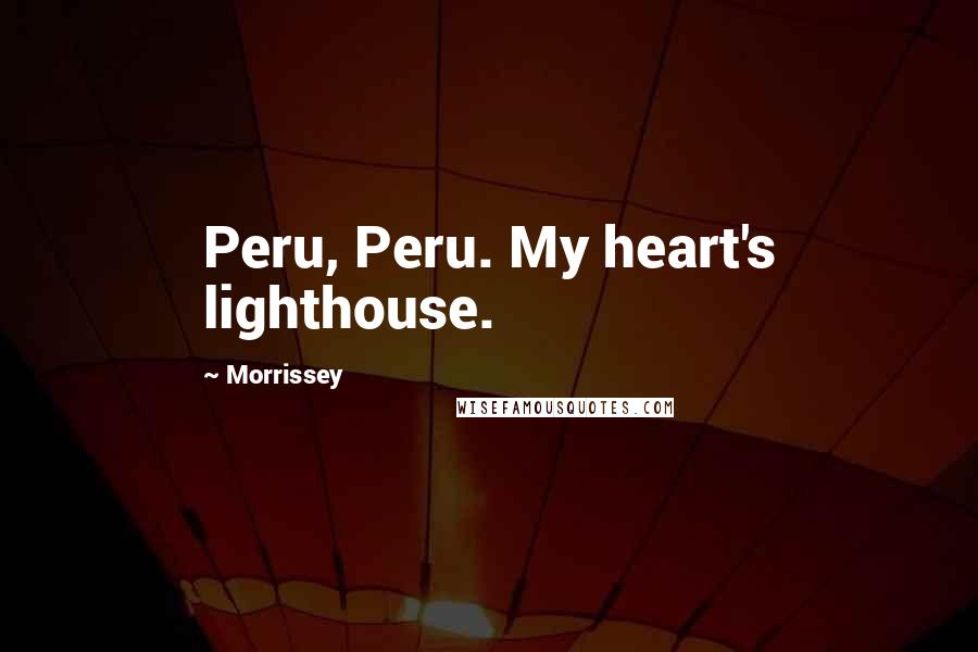 Morrissey Quotes: Peru, Peru. My heart's lighthouse.