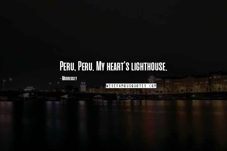 Morrissey Quotes: Peru, Peru. My heart's lighthouse.