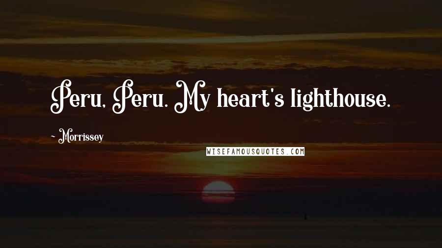 Morrissey Quotes: Peru, Peru. My heart's lighthouse.