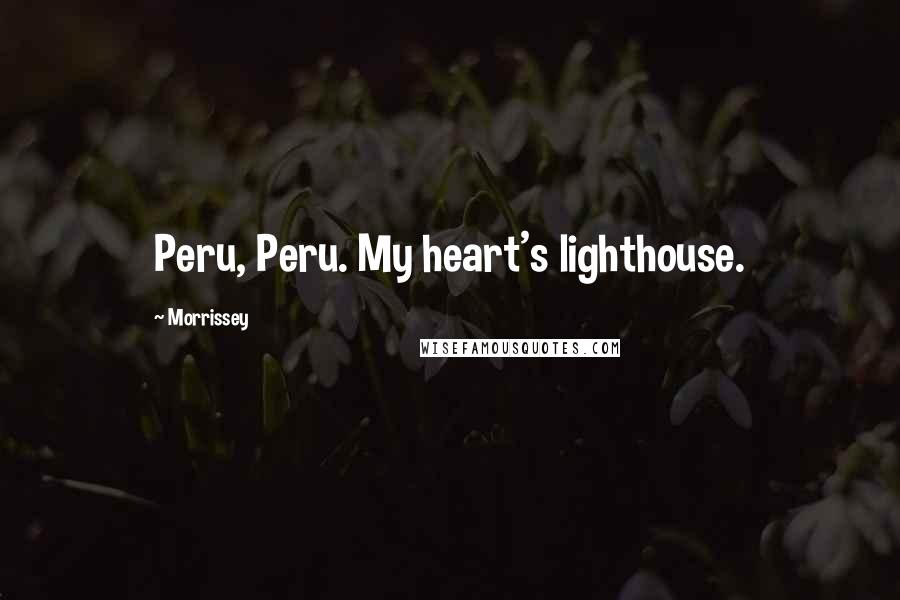 Morrissey Quotes: Peru, Peru. My heart's lighthouse.