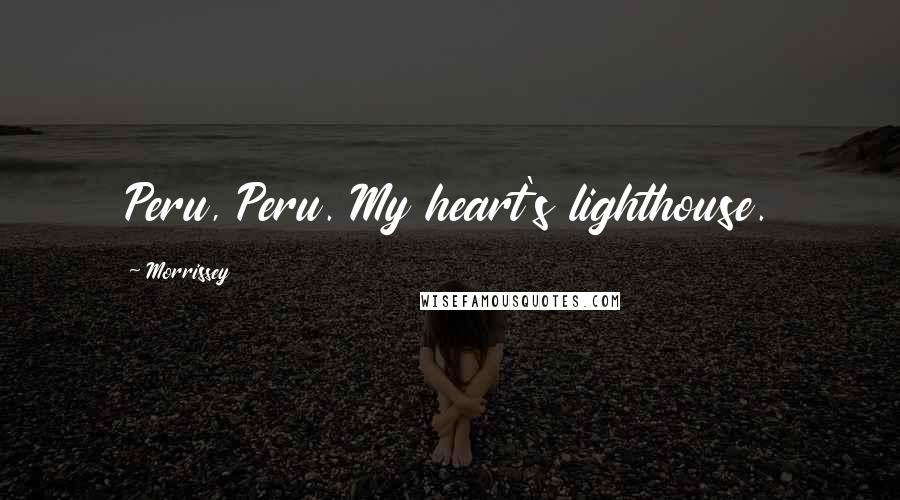 Morrissey Quotes: Peru, Peru. My heart's lighthouse.