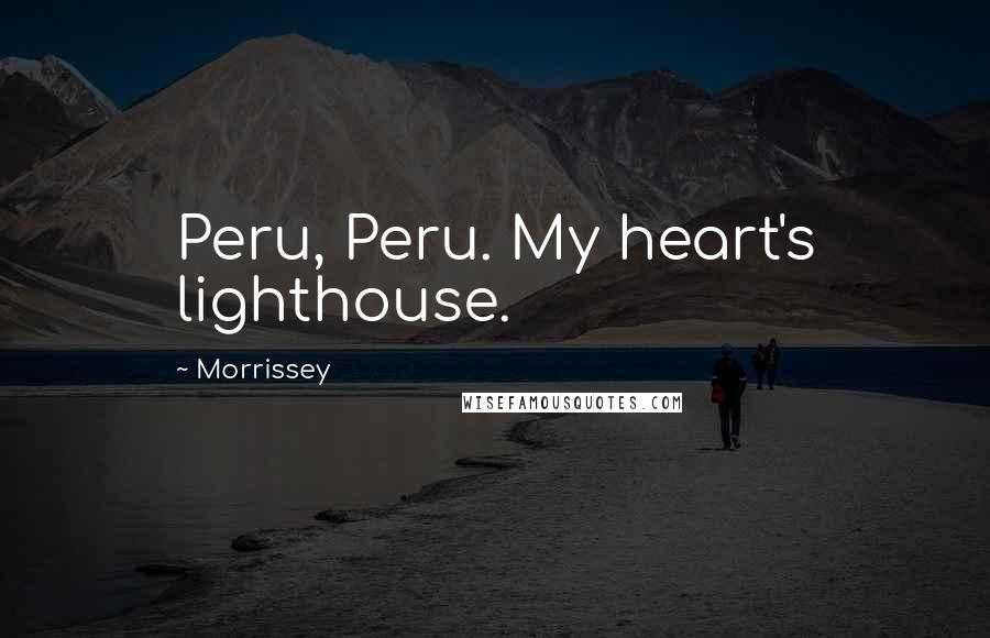 Morrissey Quotes: Peru, Peru. My heart's lighthouse.