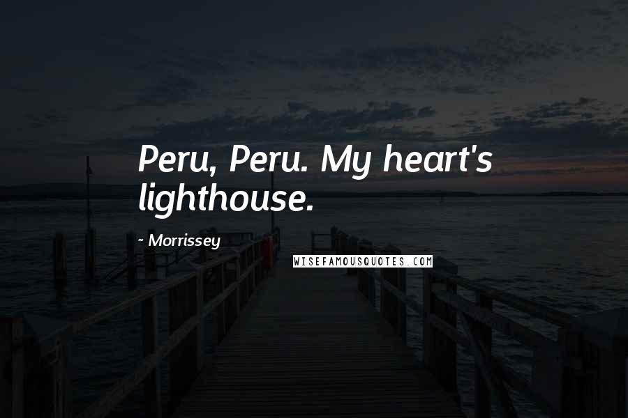 Morrissey Quotes: Peru, Peru. My heart's lighthouse.