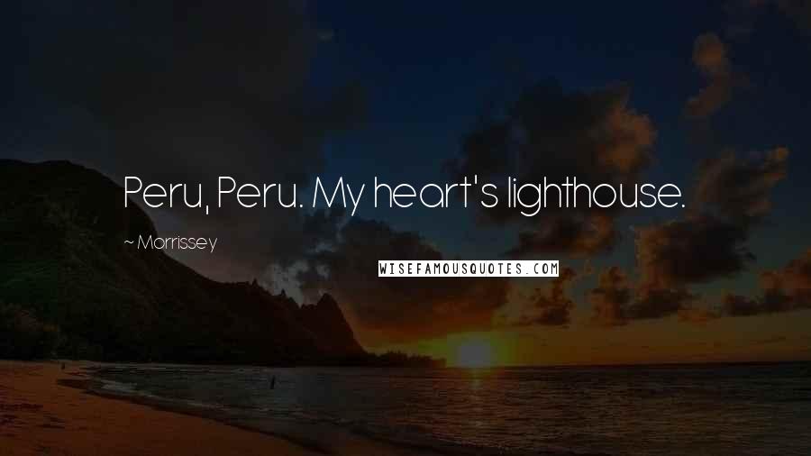 Morrissey Quotes: Peru, Peru. My heart's lighthouse.