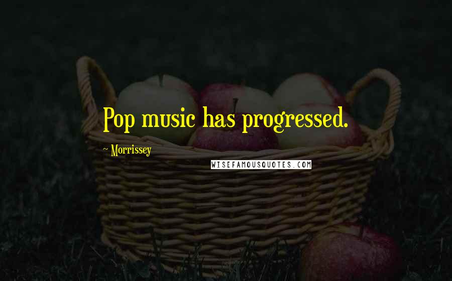 Morrissey Quotes: Pop music has progressed.