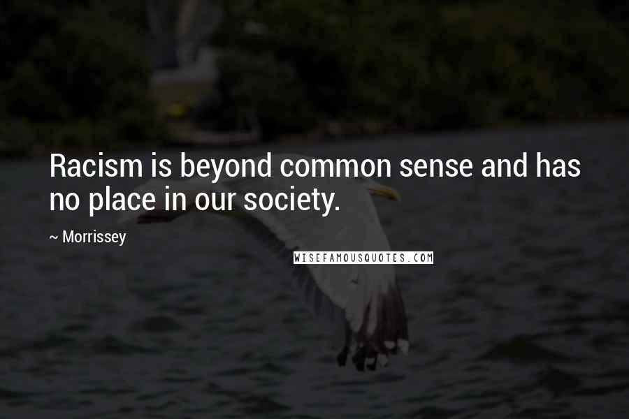 Morrissey Quotes: Racism is beyond common sense and has no place in our society.