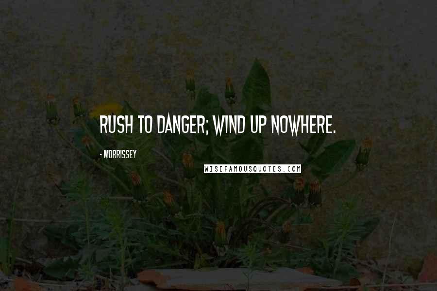 Morrissey Quotes: Rush to danger; wind up nowhere.