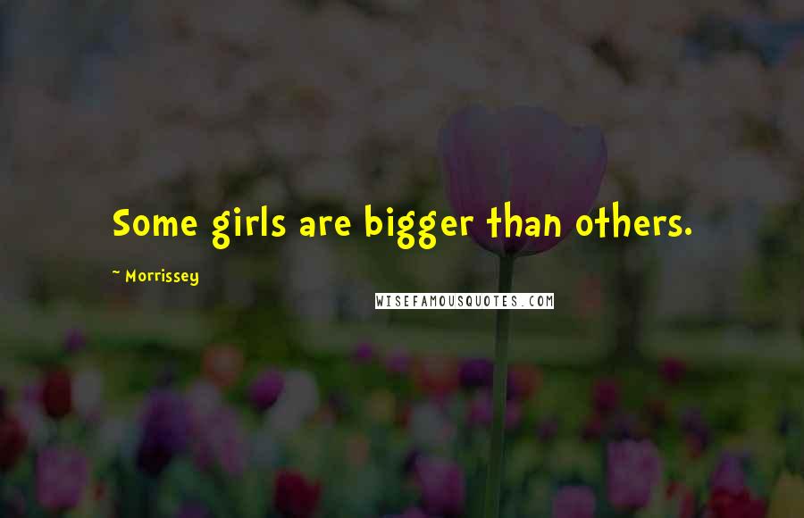 Morrissey Quotes: Some girls are bigger than others.