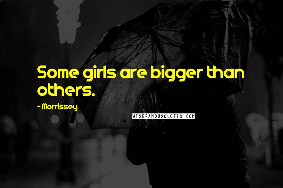 Morrissey Quotes: Some girls are bigger than others.