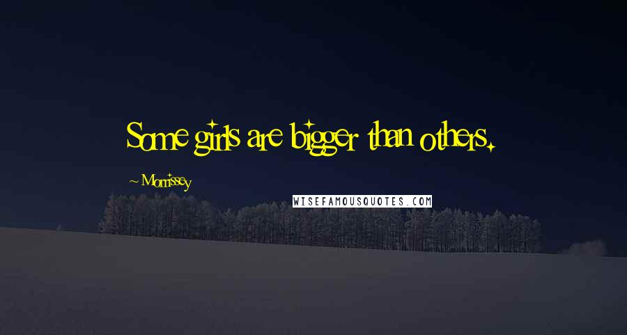 Morrissey Quotes: Some girls are bigger than others.