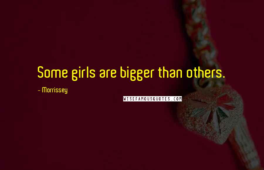 Morrissey Quotes: Some girls are bigger than others.