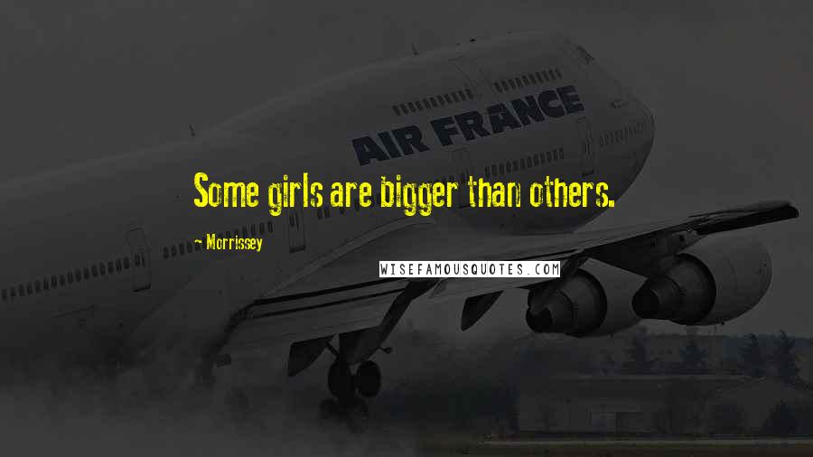 Morrissey Quotes: Some girls are bigger than others.